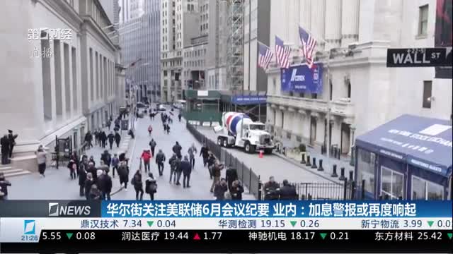 华尔街关注美联储6月会议纪要 业内：加息警报或再度响起