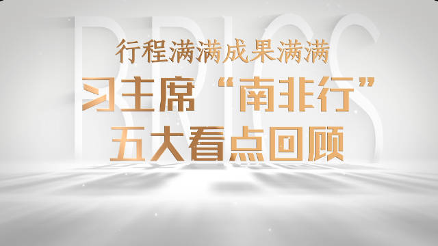 微视频丨行程满满成果满满！习主席“南非行”五大看点回顾