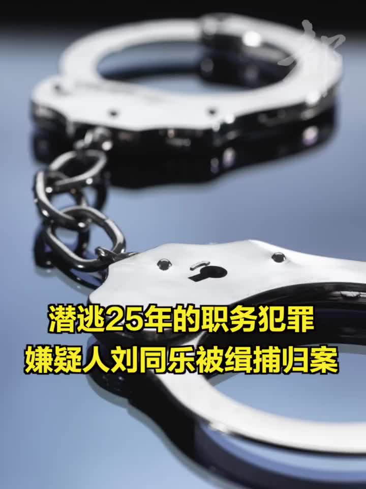 潜逃25年的职务犯罪嫌疑人刘同乐被缉捕归案