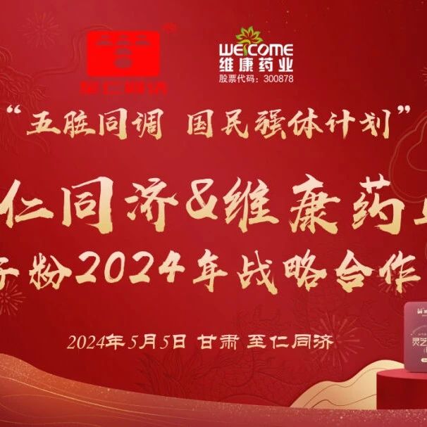 “五脏同调 国民强体计划”—维康药业&至仁同济灵芝孢子粉2024年战略合作启动会圆满成功