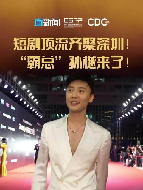 短剧顶流齐聚深圳！“霸总”孙樾来了！|红毯|霹雳|榨菜|电子|旋转_手机新浪网