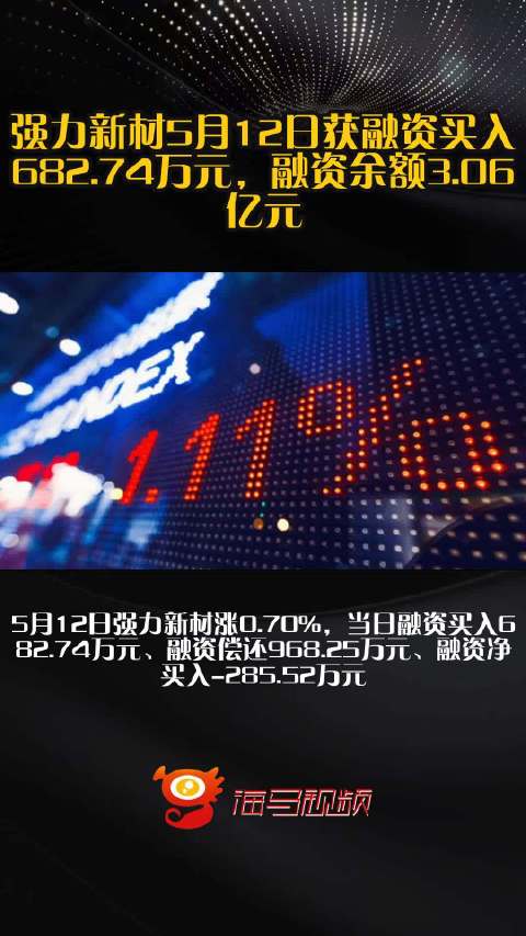 强力新材5月12日获融资买入682.74万元，融资余额3.06亿元_手机新浪网