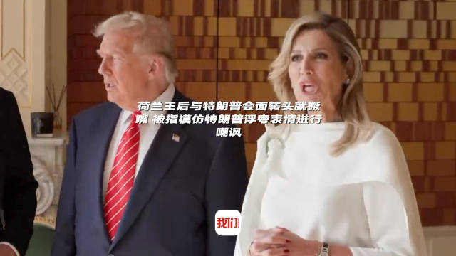 荷兰王后与特朗普会面转头就撅嘴荷兰王后被指模仿特朗普表情