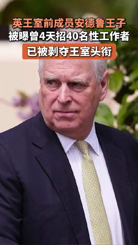 英王室前成员安德鲁王子被曝曾4天招40名性工作者，已被剥夺王室头衔