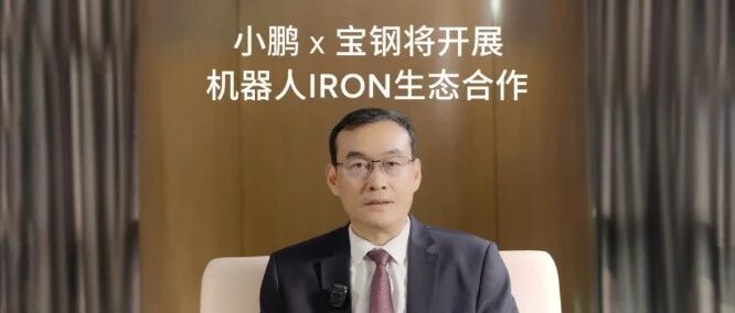 小鹏机器人IRON，将入驻宝钢！