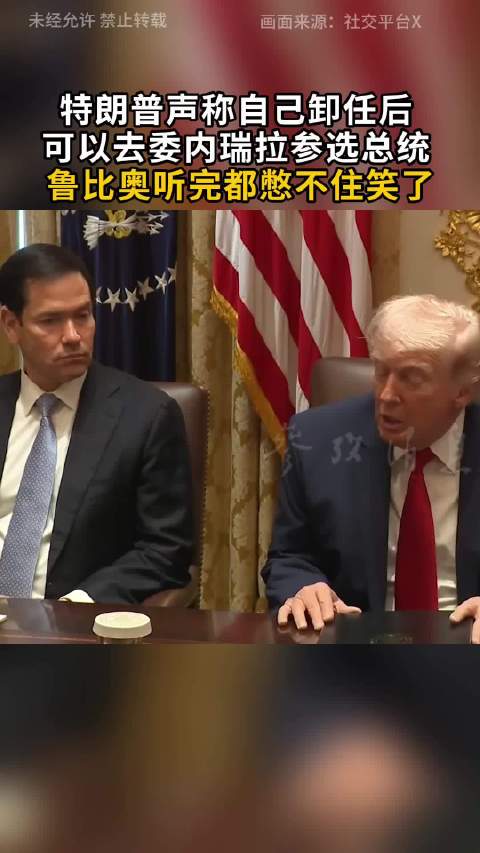 视频｜特朗普称卸任后或可赴委内瑞拉竞选总统 鲁比奥当场失笑