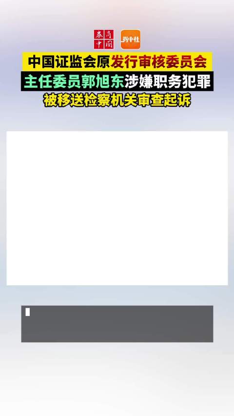 视频|原证监会发审委主任郭旭东涉职务犯罪被移送审查起诉