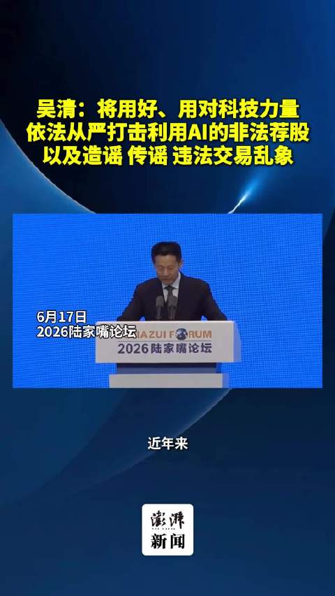 视频|证监会主席吴清：将用好用对科技力量，依法从严打击利用AI的非法荐股，以及造谣、传谣、违法交易乱象