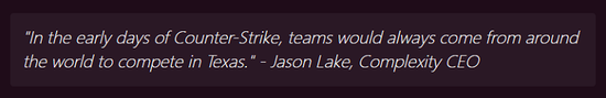 Complexity战队CEO Jason Lake：“在CS早期，来自世界各地的队伍都会来到德克萨斯州参加比赛。”