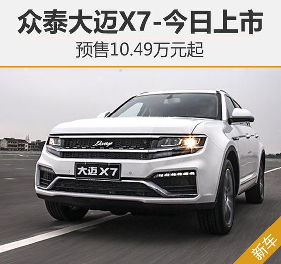 众泰大迈x7今日上市 预售10.49万起