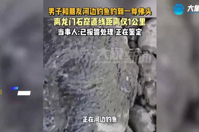 男子钓鱼时捡到一尊佛头 龙门石窟研究院：有待专家进行鉴定