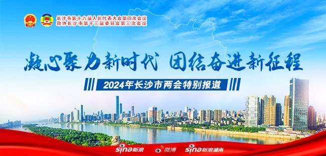 新浪专题|凝心聚力新时代 团结奋进新征程 聚焦2024长沙两会