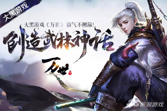 霸气不侧漏！ 大黑游戏《万世》创造武林神话