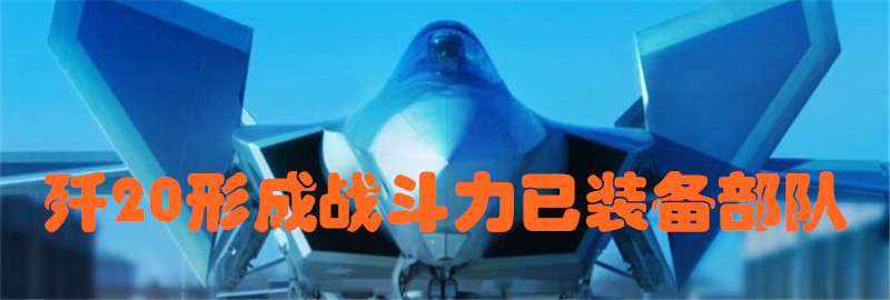专题：歼20形成战斗力已装备作战部队