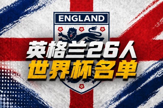 英格兰世界杯26人名单：凯恩、赖斯领衔！福登+帕尔默+阿诺德落选