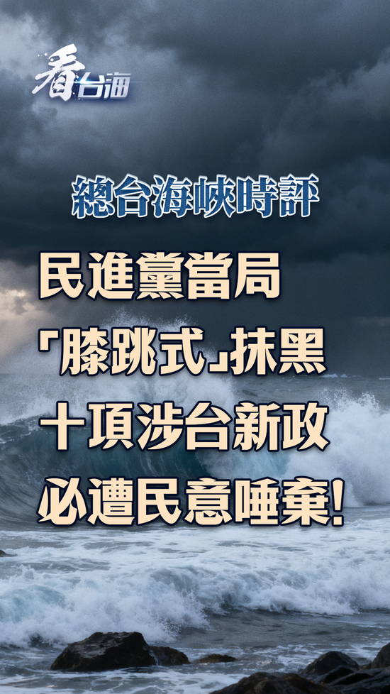 总台海峡时评丨民进党当局“膝跳式”抹黑十项涉台新政，必遭民意唾弃！