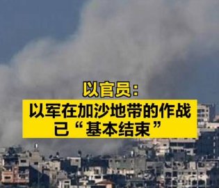 以军加沙作战“基本结束”