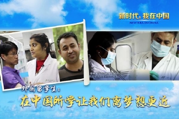 新时代，我在中国|外国留学生：在中国所学让我们离梦想更近