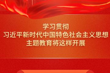 学习贯彻习近平新时代中国特色社会主义思想主题教育将这样开展