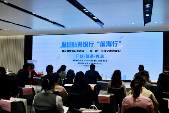 开放融通聚合力 共赢出海新征程 —— 深圳外资银行 “前海行” 暨金融服务企业出海 “一带一路” 市场交流洽谈会圆满举办