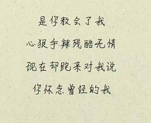 是你教会了我心狠手辣残酷无情,现在却跑来对我说你怀念曾经的我.