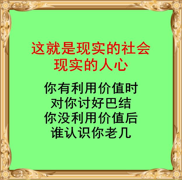 你有利用价值时,对你讨好巴结;你没利用价值后,谁认识你老几