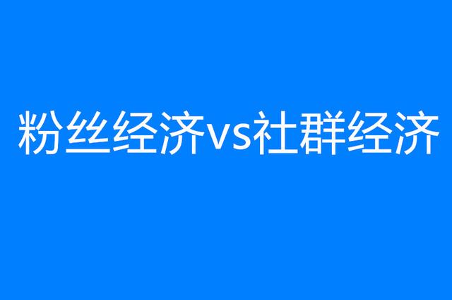 深度解析社群經濟與粉絲經濟的區別!