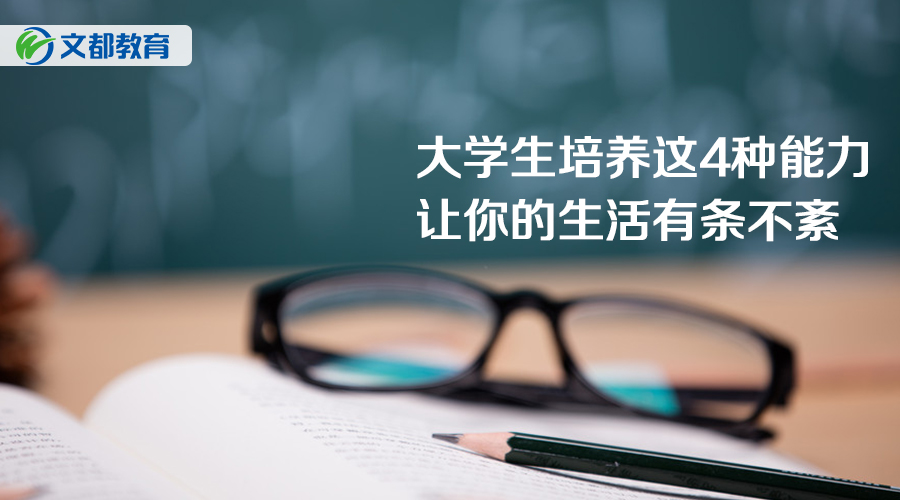 大学生培养这4种能力,让你的大学生活有条不紊