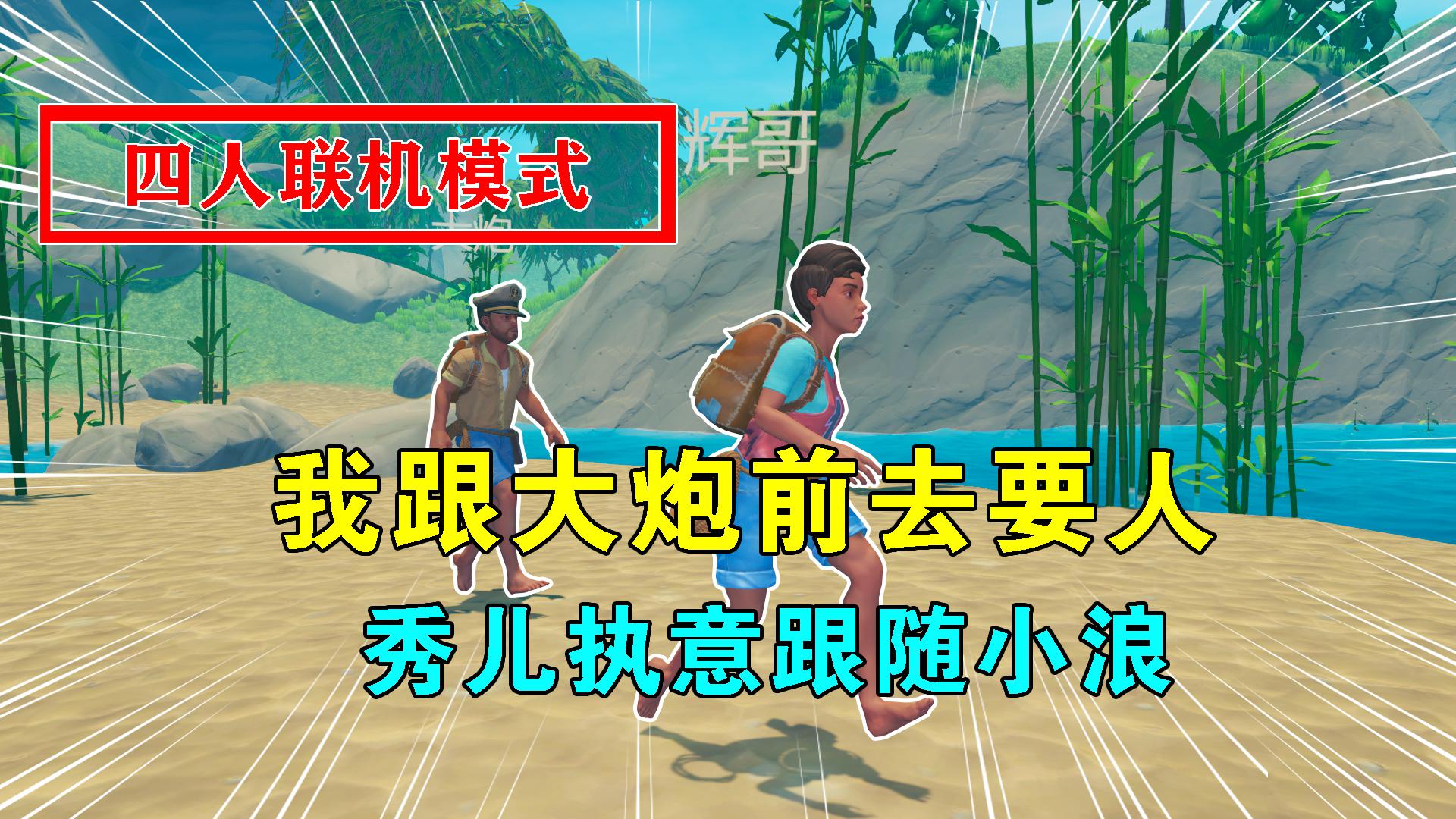 木筏求生联机102:我跟大炮前去要人,秀儿要跟小浪,不听爹话