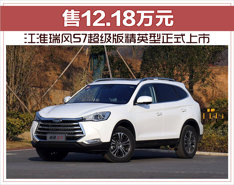 江淮瑞风s7超级版精英型正式上市 售12.18万元