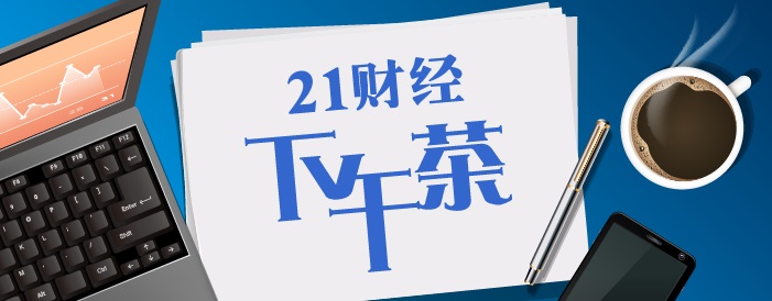 21财经下午茶丨多家银行启动股价“维稳”；香港龙头地产商谴责暴力行为