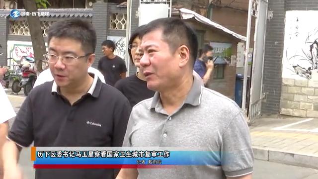 济南历下区委书记马玉星察看国家卫生城市复审工作