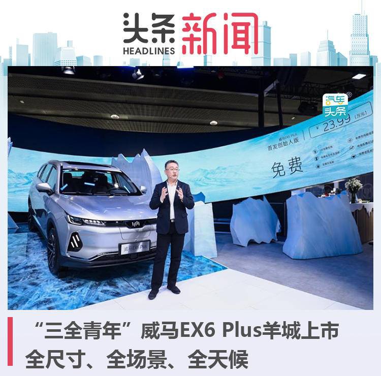 “三全青年”威马EX6 Plus羊城上市：全尺寸、全场景、全天候