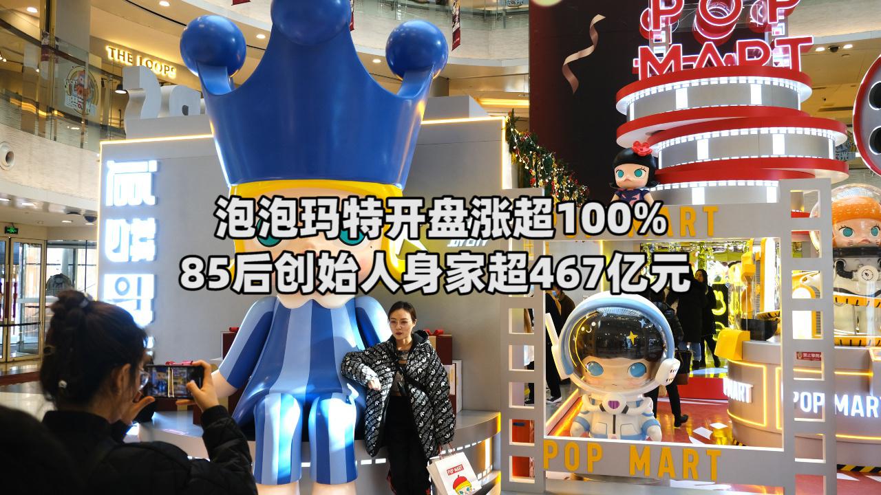 泡泡玛特上市首日涨逾10085后创始人身家超467亿元