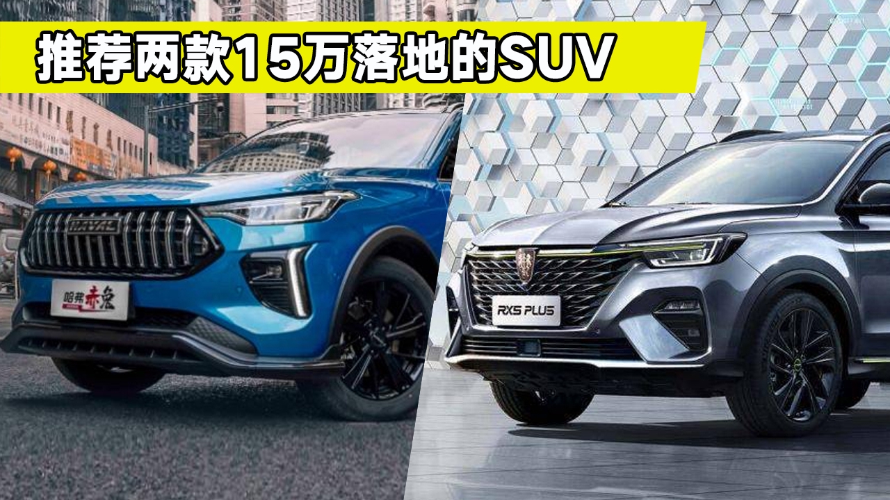 预算15万买国产suv推荐,荣威rx5 plus和哈弗赤兔怎么选