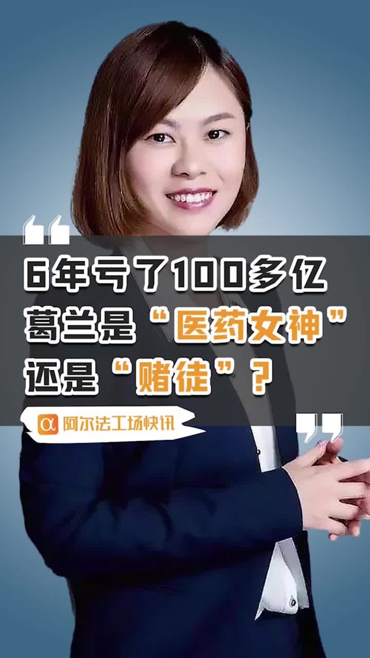 6年亏了100多亿,葛兰是"医药女神"还是"赌徒"?__财经头条