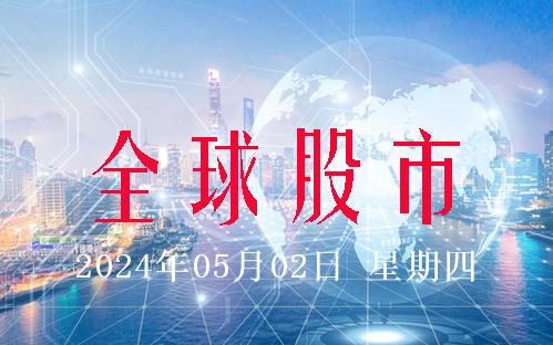 5月2日全球股市：道琼斯涨0.23% 纳斯达克跌0.33%