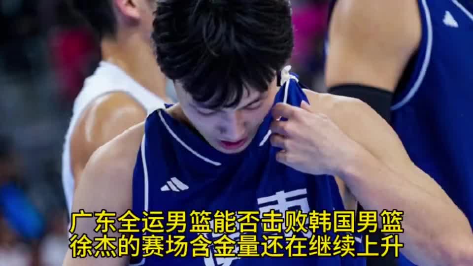 广东全运男篮能否击败韩国男篮？徐杰的含金量还在上升！
