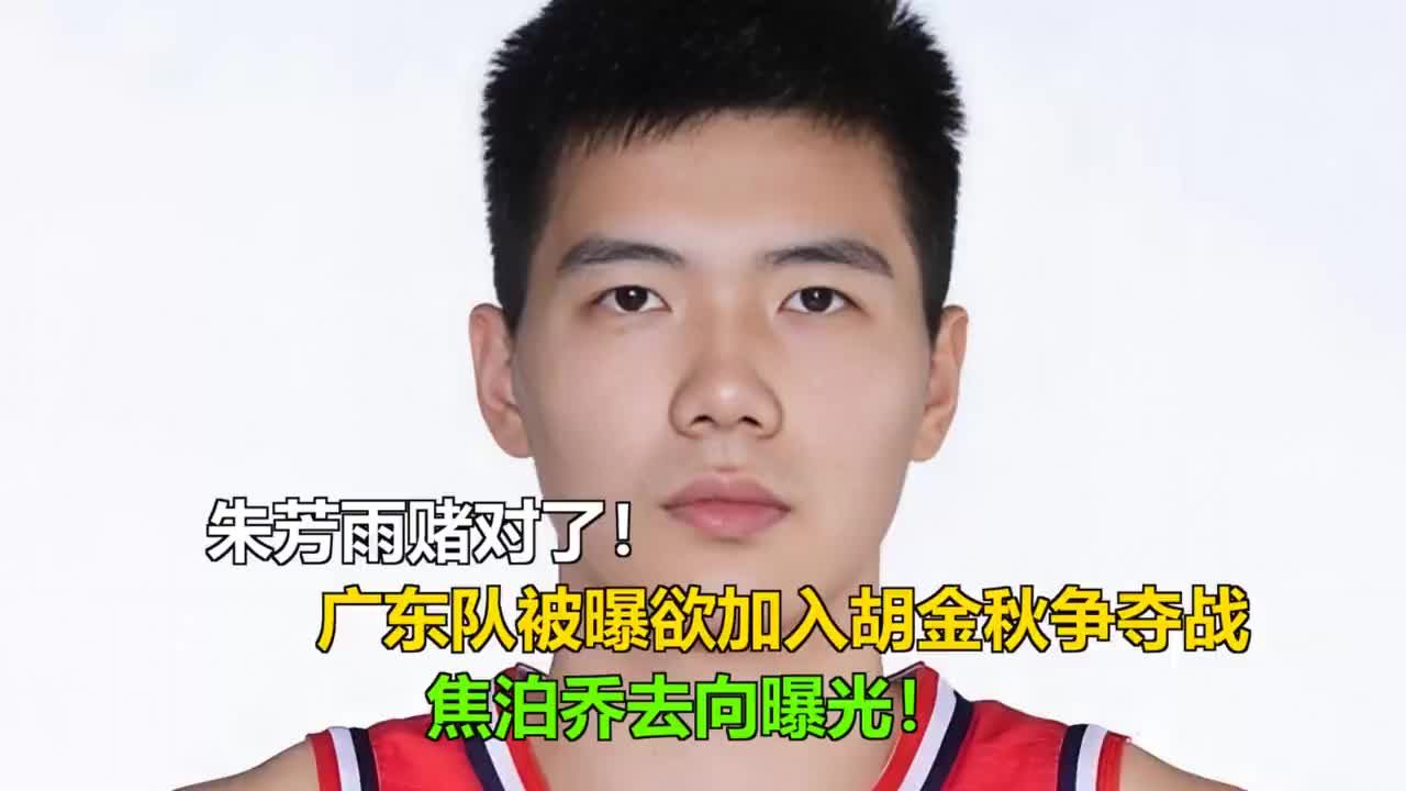 朱芳雨赌对了！广东队被曝欲加入胡金秋争夺战，焦泊乔去向曝光！