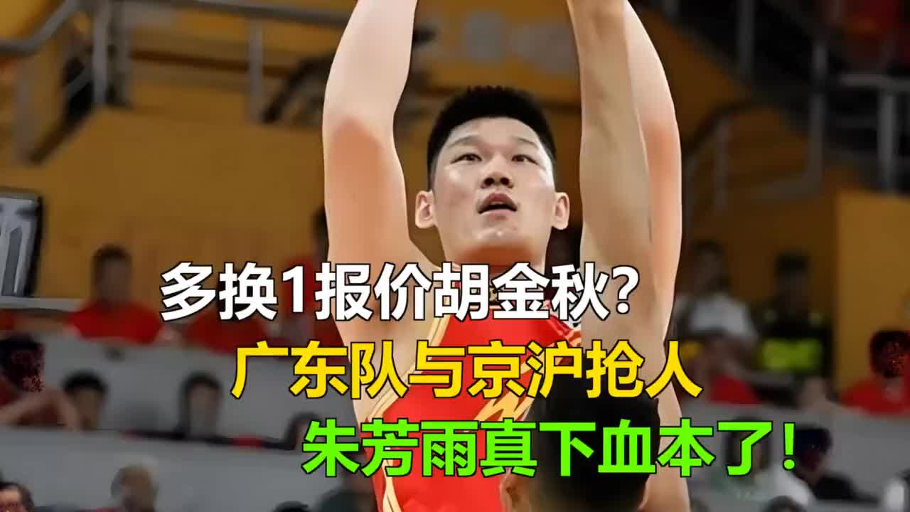 多换1报价胡金秋？广东队与京沪抢人，朱芳雨真下血本了