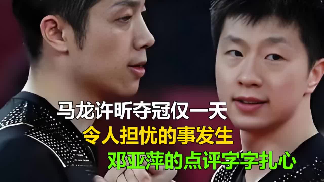 马龙许昕夺冠仅一天，令人担忧的事发生，邓亚萍的点评字字扎心