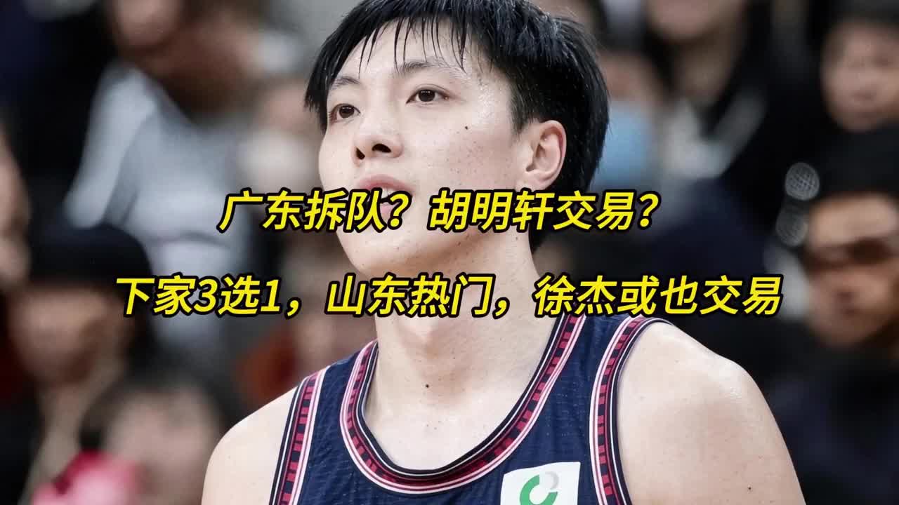 广东拆队？胡明轩交易？下家3选1，山东热门，徐杰或也交易