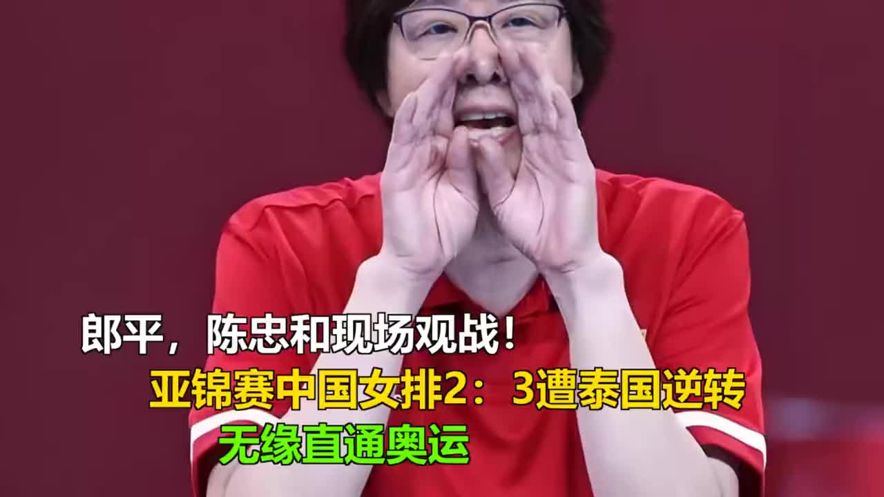 郎平、陈忠和观战，中国女排2：3遭泰国逆转，无缘直通奥运