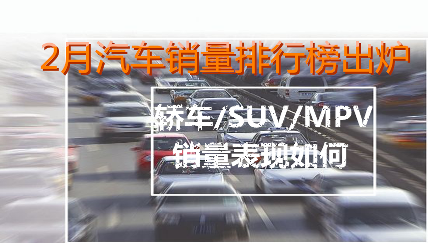 2月汽车销量榜出炉！轿车、SUV、MPV销量表现到底如何？