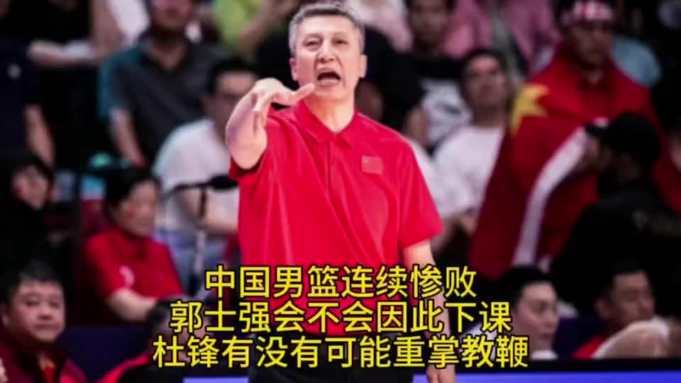 中国男篮连续惨败！郭士强会不会下课？杜锋会不会再执教鞭？