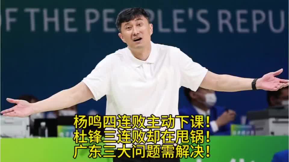 杨鸣四连败主动下课！杜锋三连败却在甩锅！广东三大问题需解决！