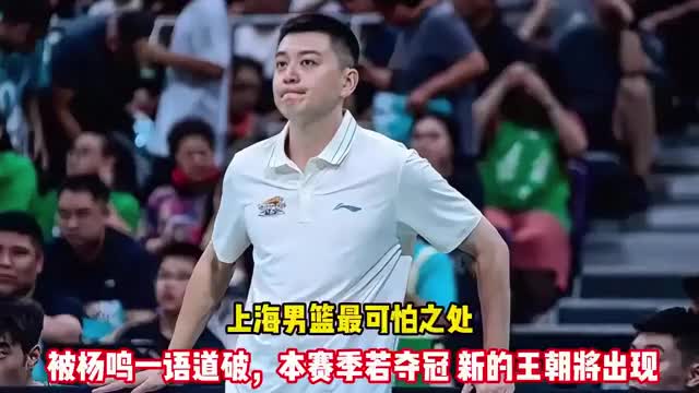 上海男篮最可怕之处被杨鸣一语道破，本赛季若夺冠新的王朝将出现