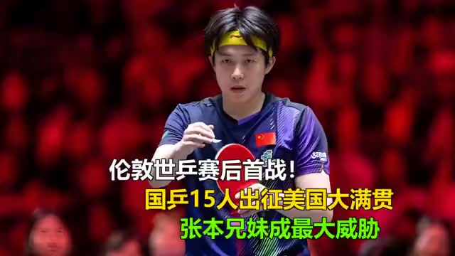 伦敦世乒赛后首战！国乒15人出征美国大满贯，张本兄妹成最大威胁