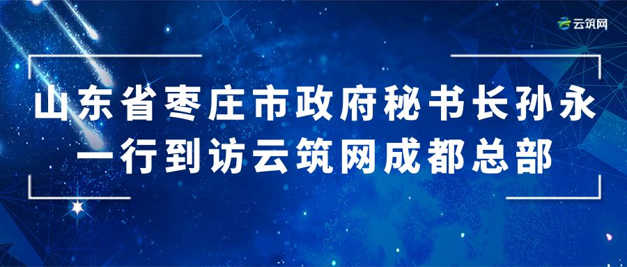 山东省枣庄市政府秘书长孙永一行到访云筑网成都总部