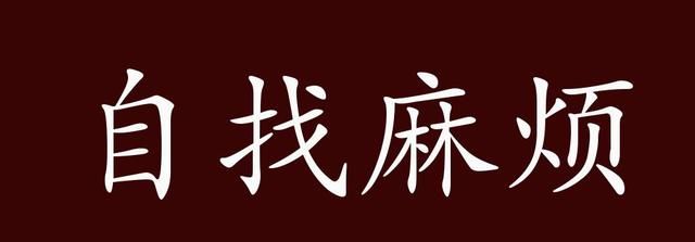 自找麻烦的出处,释义,典故,近反义词及例句用法 - 成语知识
